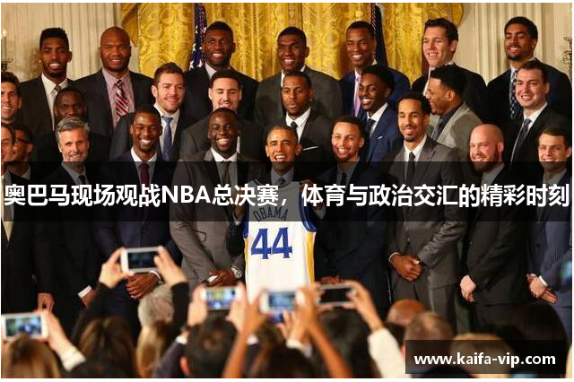 奥巴马现场观战NBA总决赛，体育与政治交汇的精彩时刻